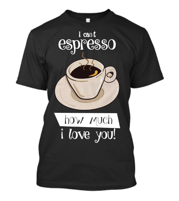 I Can't Espresso How Much I Love You T-Shirt