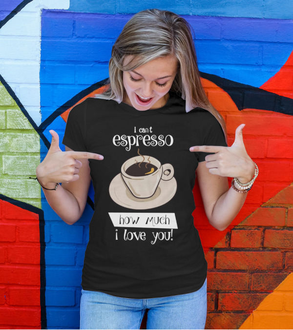 I Can't Espresso How Much I Love You T-Shirt