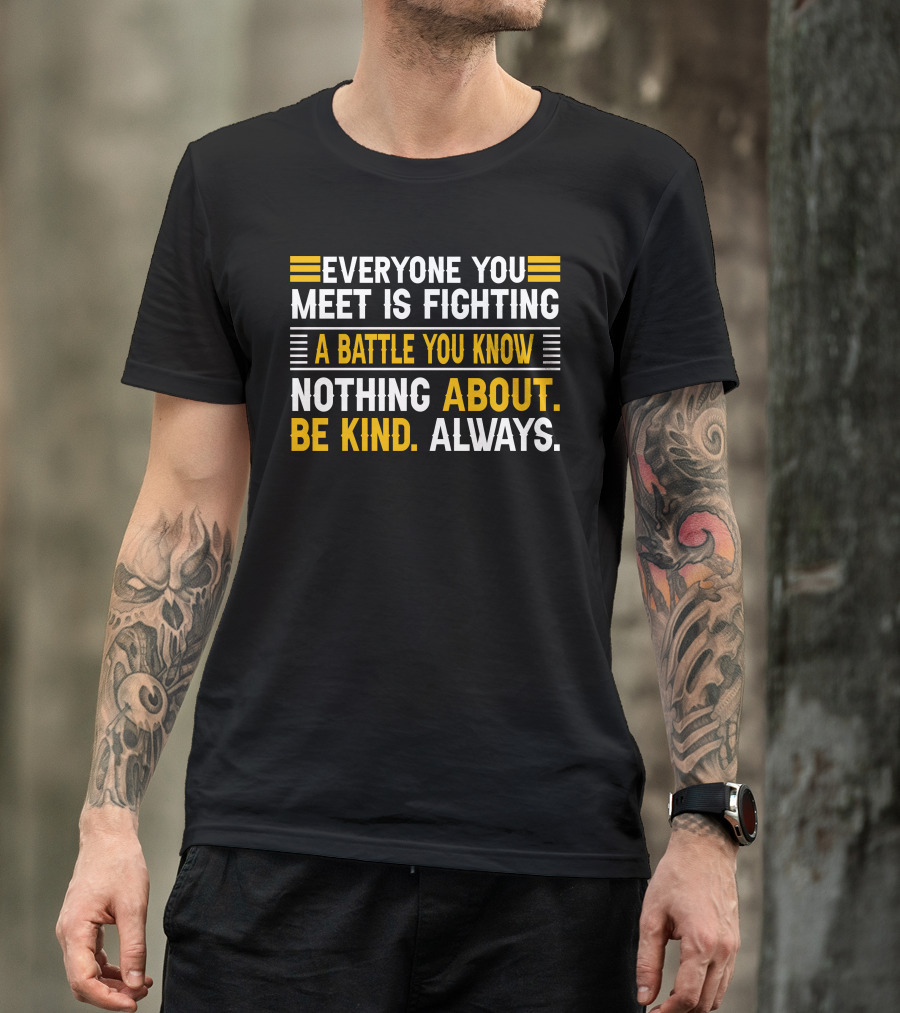 Everyone You Meet Is Fighting A Battle You Know Nothing About Be Kind Always T-Shirt