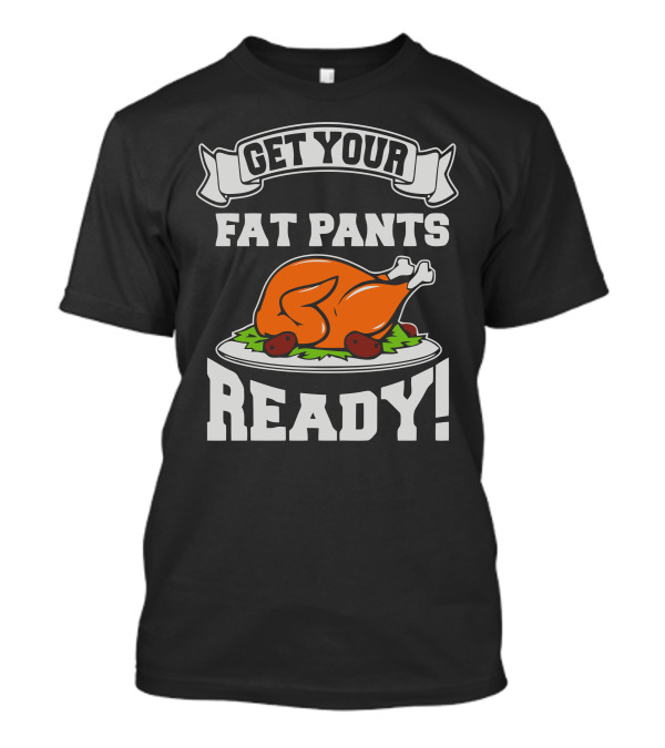 Get Your Fat Pants Ready Thanksgiving Turkey Feast T-Shirt