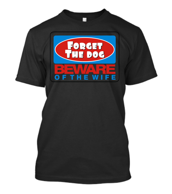 Forget The Dog Beware Of The Wife T-Shirt
