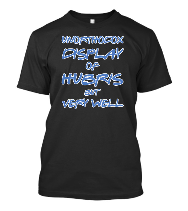 UNORTHODOX DISPLAY OF HUBRIS BUT VERY WELL T-Shirt