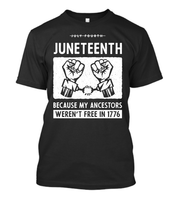 Juneteenth Because My Ancestors Weren't Free In 1776 T-Shirt