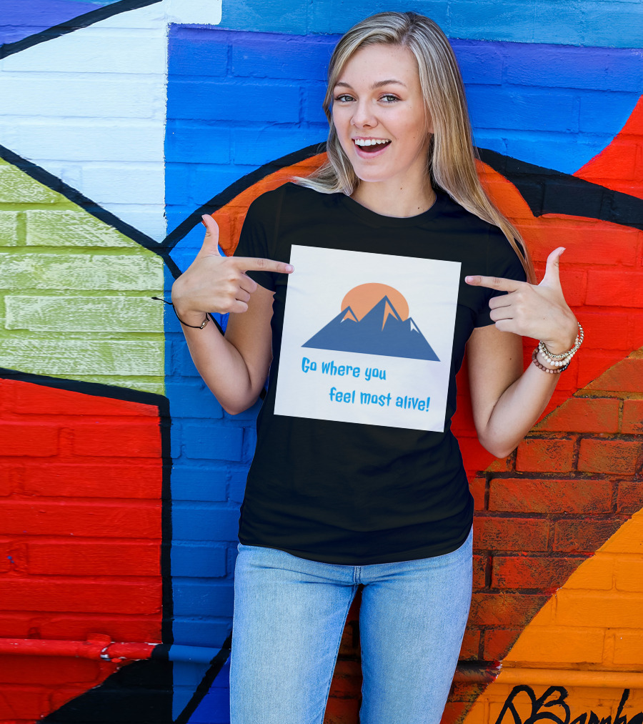 Go Where You Feel Most Alive Mountain T-Shirt