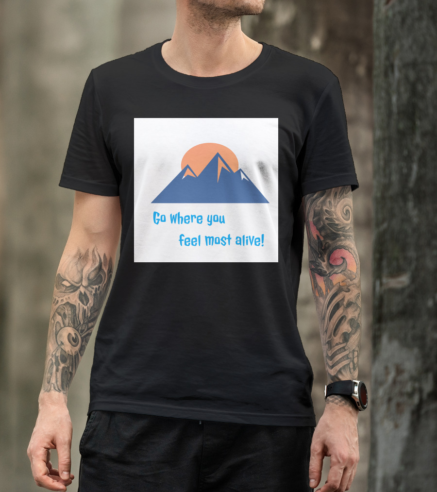 Go Where You Feel Most Alive Mountain T-Shirt