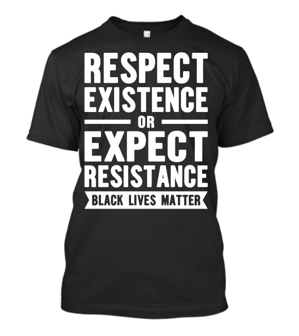 Respect Existence Or Expect Resistance Black Lives Matter T-Shirt