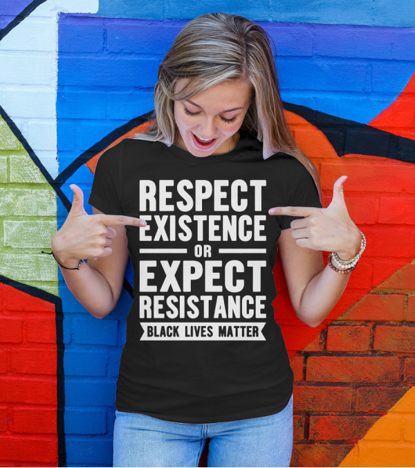 Respect Existence Or Expect Resistance Black Lives Matter T-Shirt