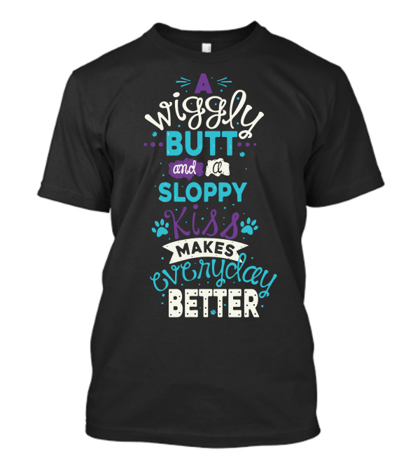 A Wiggly Butt And A Sloppy Kiss Makes Everyday Better T-Shirt