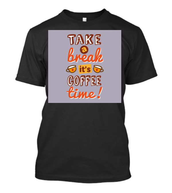 Take A Break Its Coffee Time It's Coffee Time T-Shirt