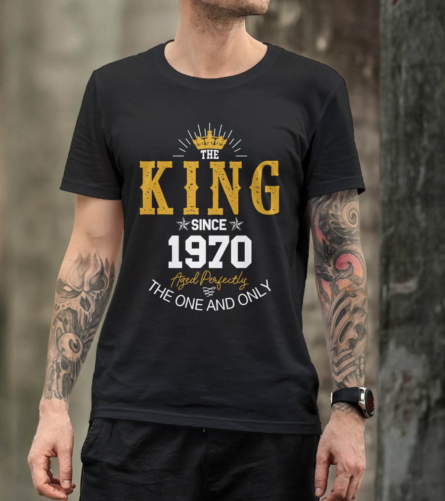 The King Since 1970 Aged Perfectly The One And Only T-Shirt