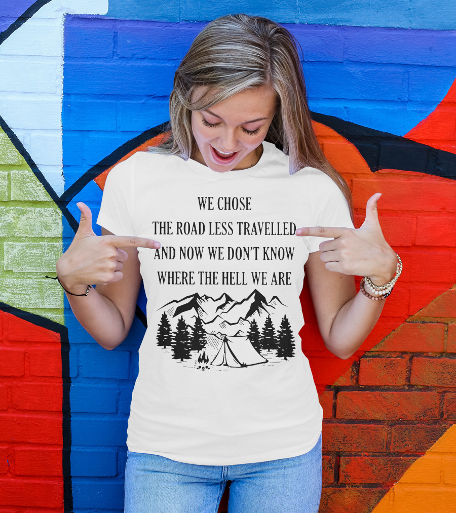 We Chose The Road Less Travelled And Now We Don’t Know Where The Hell We Are Camping Adventure Lost In The Wilderness T-Shirt