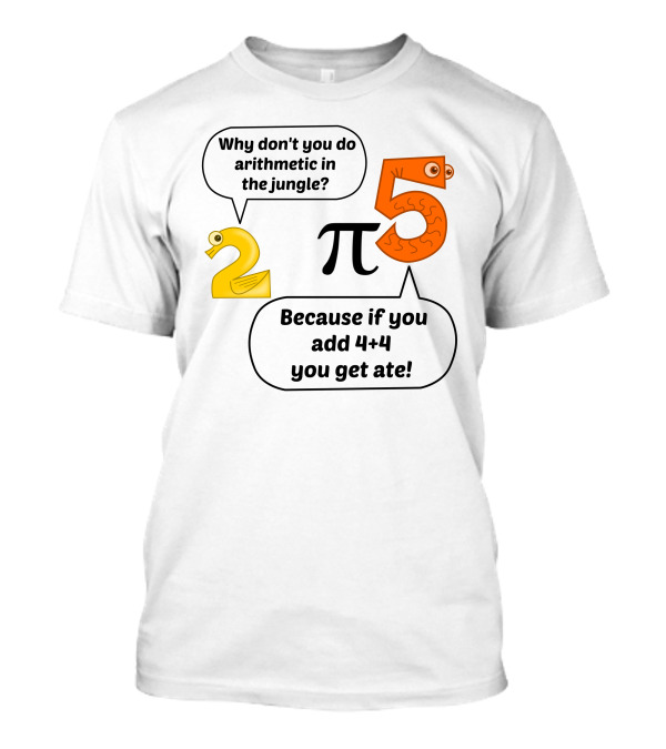 Why Don't You Do Arithmetic In The Jungle? Because If You Add 4+4 You Get Ate T-Shirt