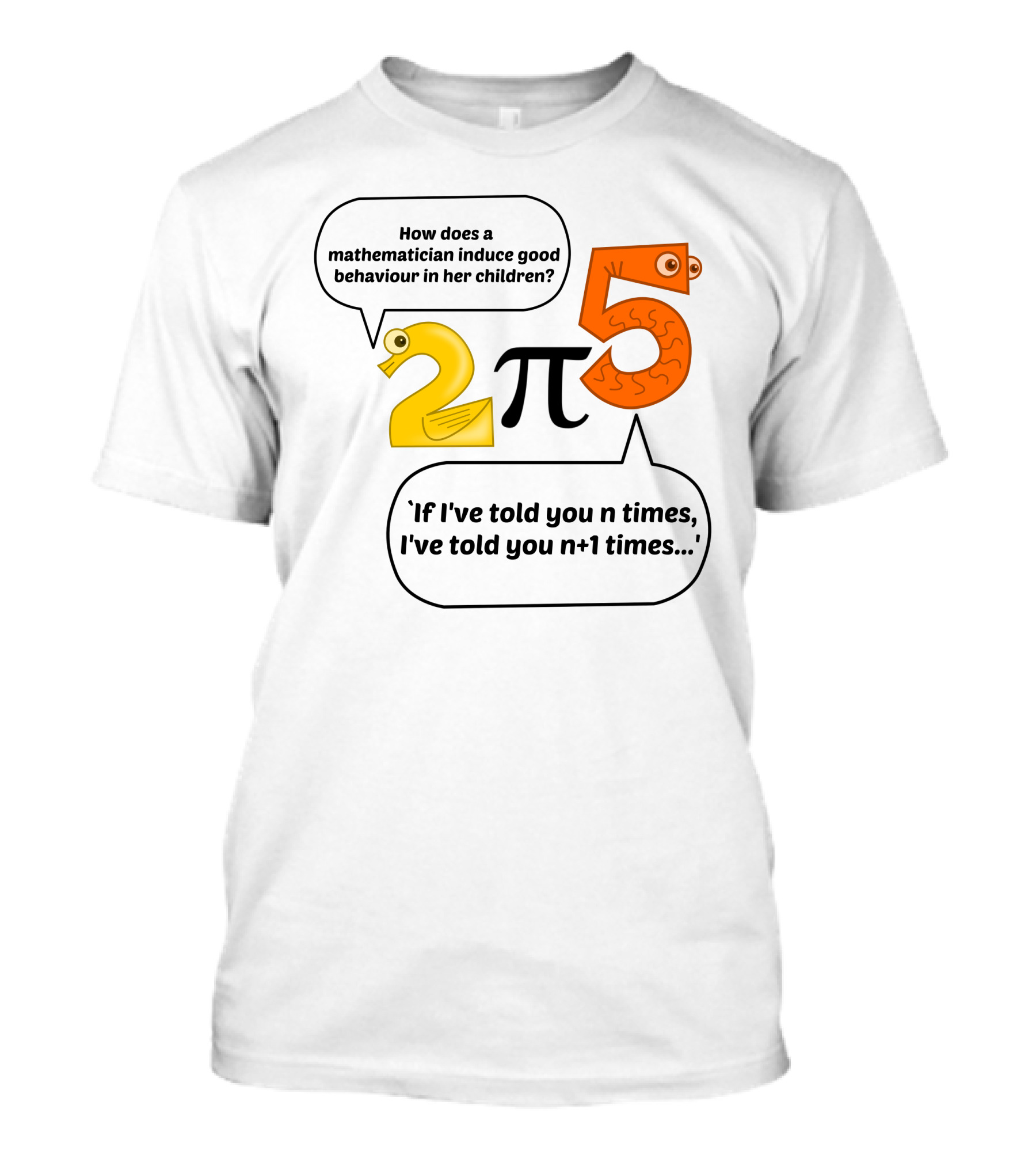 How Does A Mathematician Induce Good Behaviour In Her Children If I've Told You N Times I've Told You N+1 Times 2π5 T-Shirt