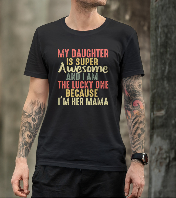 My Daughter Is Super Awesome And I Am The Lucky One Because I'm Her Mama T-Shirt