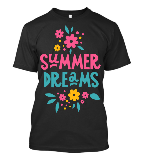 SUMMER DREAMS Floral Text With Colorful Flowers And Leaves T-Shirt