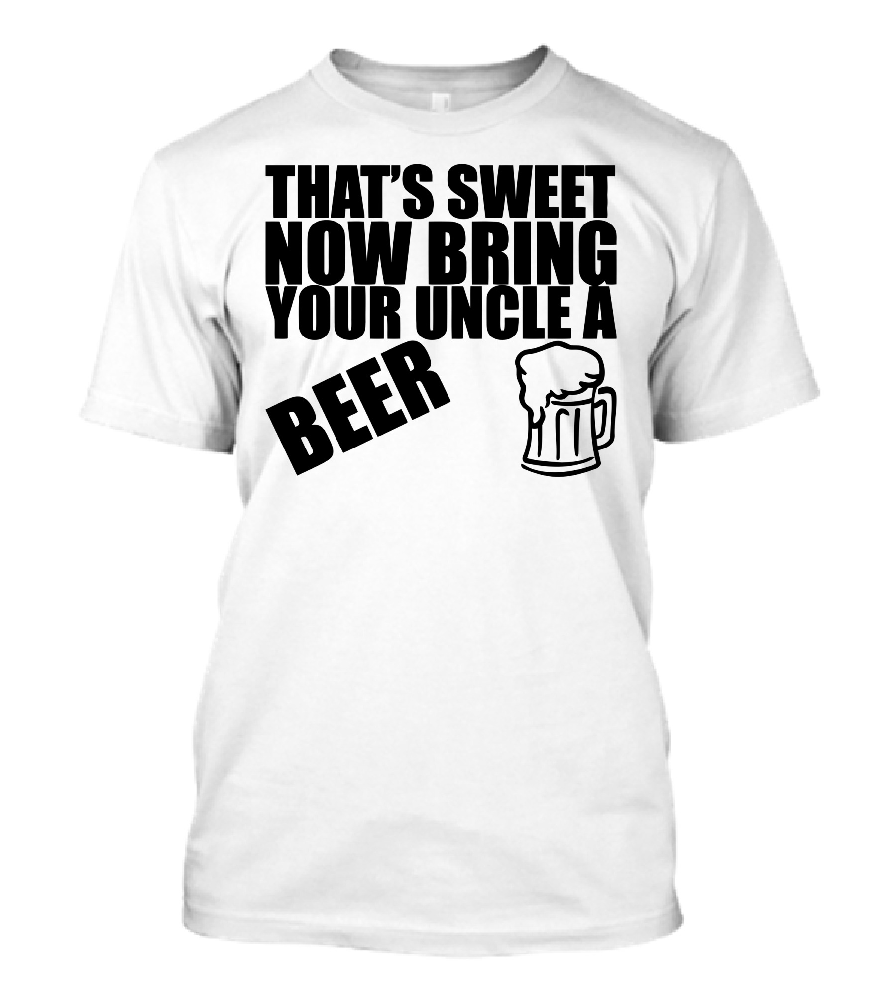 THAT'S SWEET NOW BRING YOUR UNCLE A BEER T-Shirt