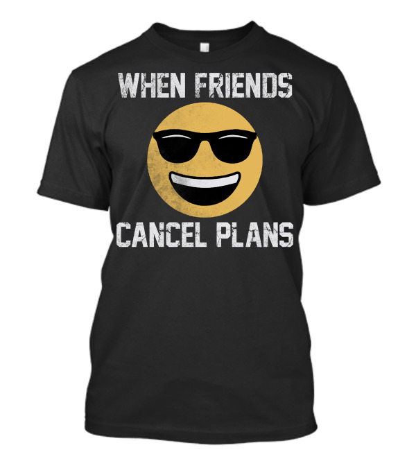 WHEN FRIENDS CANCEL PLANS EMOJI WITH SUNGLASSES SMILE FUNNY MOOD T-Shirt