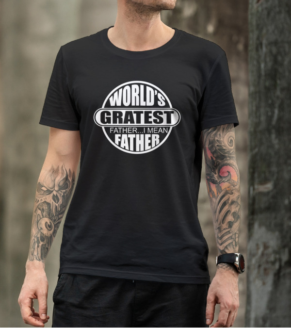 WORLD'S GREATEST FATHER.I MEAN FATHER T-Shirt