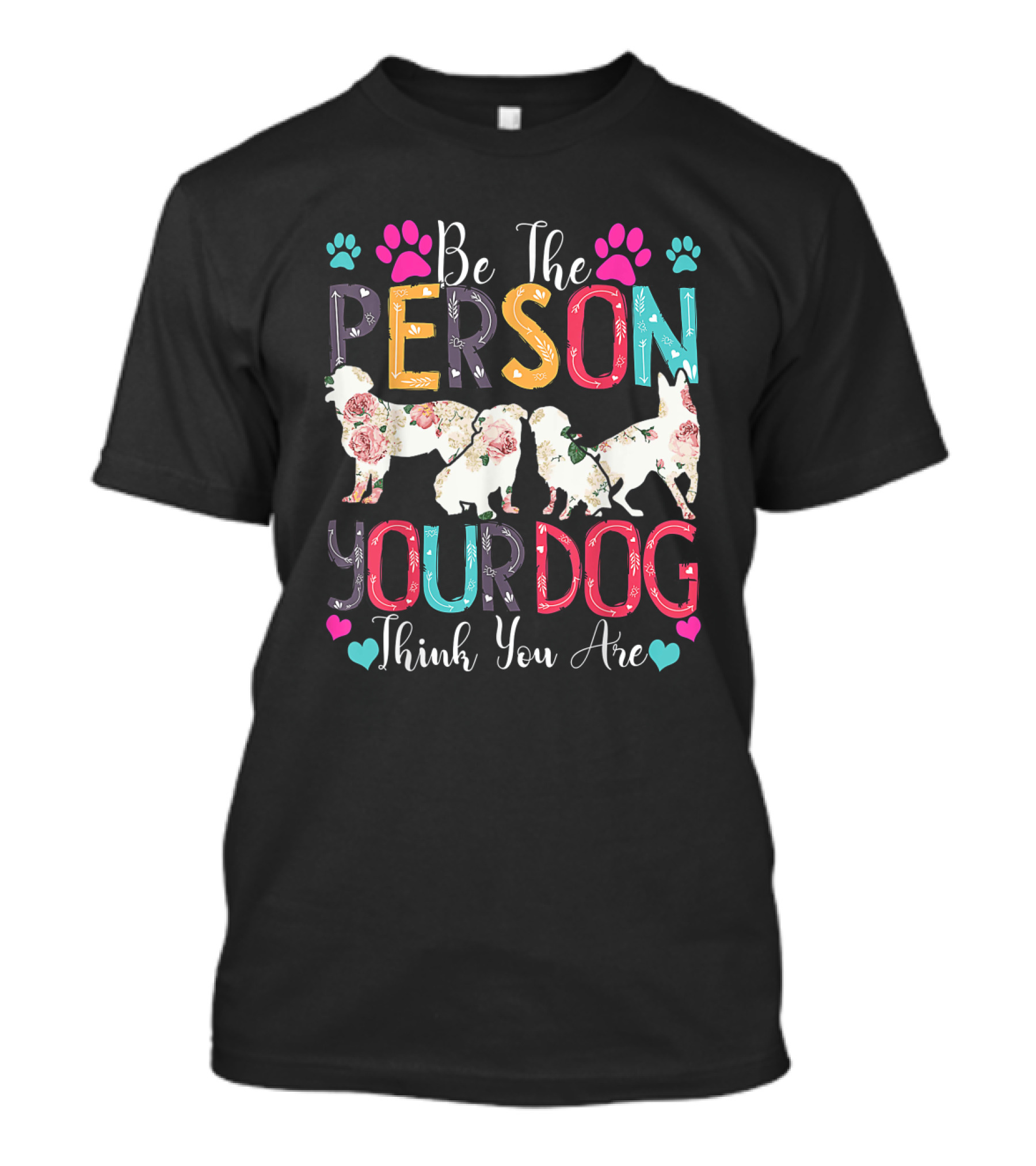 Be The Person Your Dog Thinks You Are Floral Dog Silhouette With Colorful Letters And Paw Prints T-Shirt