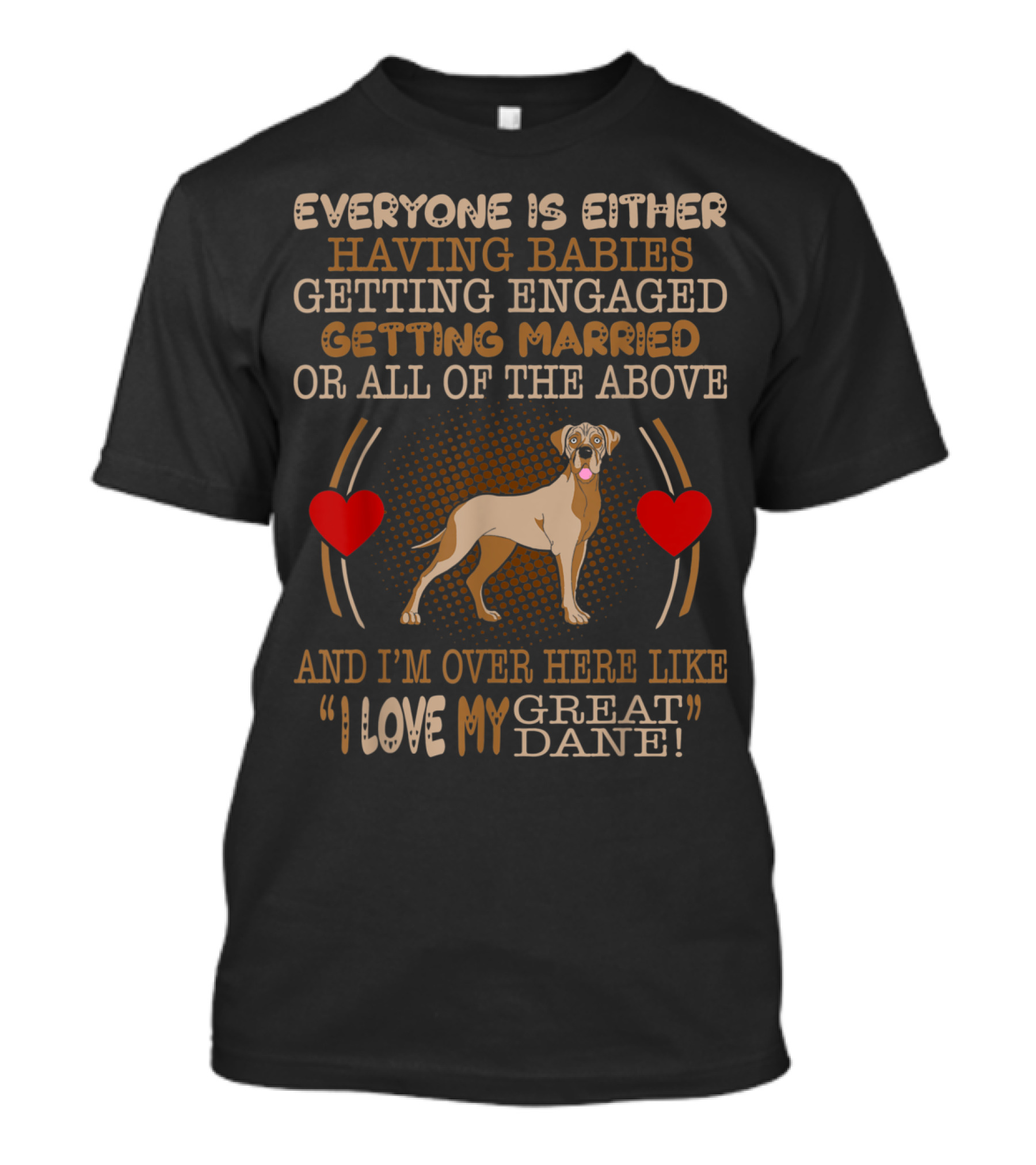 Everyone Is Either Having Babies Getting Engaged Getting Married Or All Of The Above And I'm Over Here Like I Love My Great Dane T-Shirt