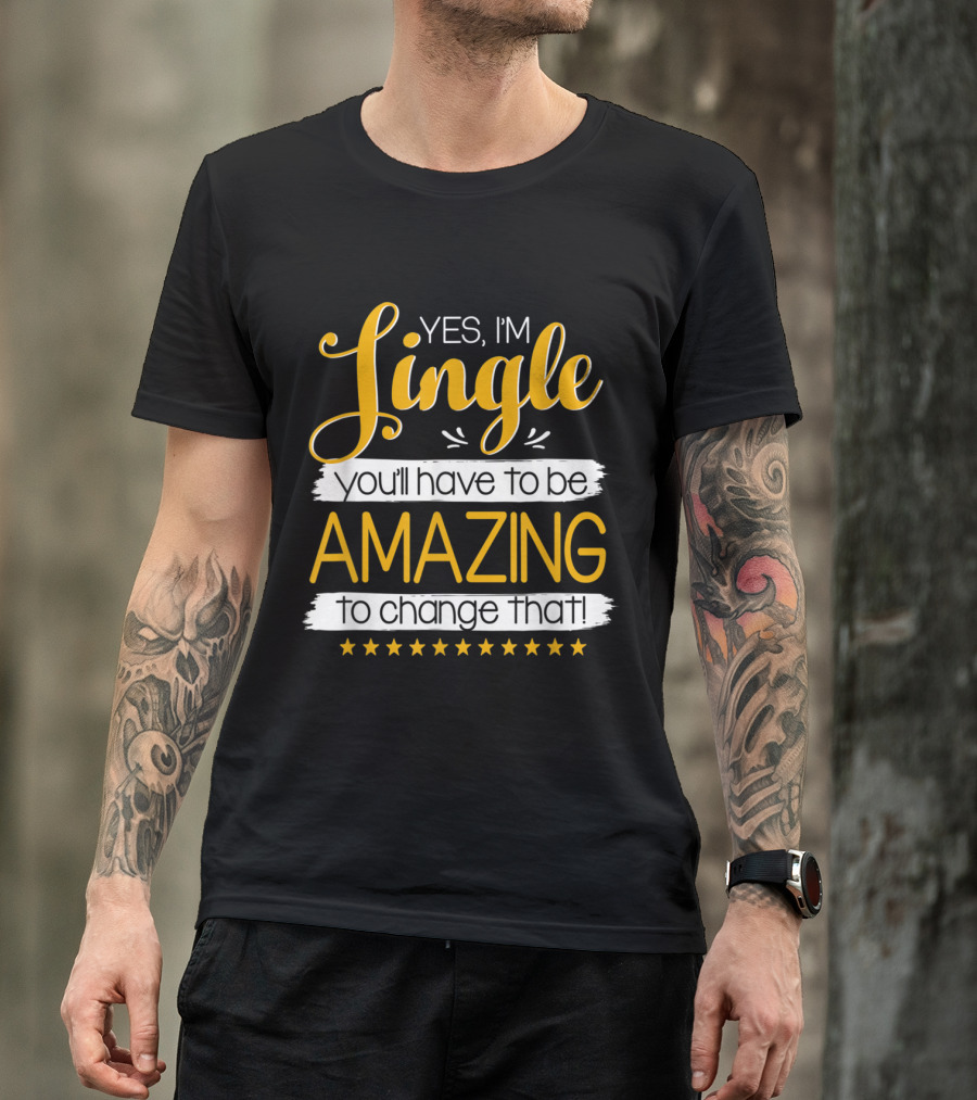 Yes I'm Single You'll Have To Be Amazing To Change That Stars T-Shirt