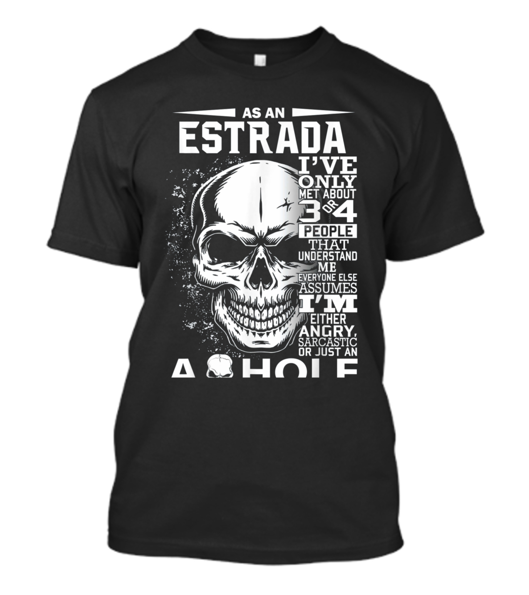 AS AN ESTRADA I'VE ONLY MET ABOUT 3 OR 4 PEOPLE THAT UNDERSTAND ME EVERYONE ELSE ASSUMES I'M EITHER ANGRY SARCASTIC OR JUST AN A HOLE T-Shirt