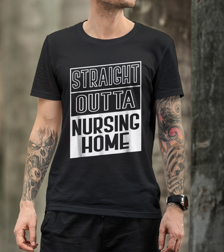 Straight Outta Nursing Home Funny T-Shirt