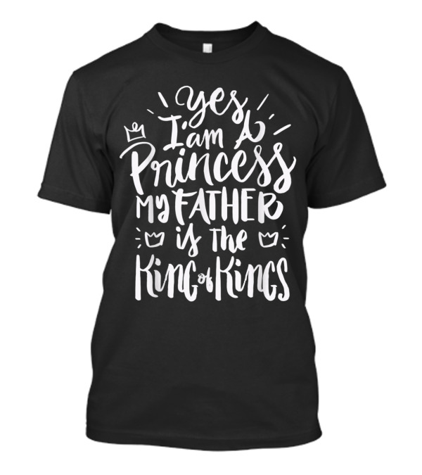 Yes I Am A Princess My Father Is The King Of Kings Christian T-Shirt