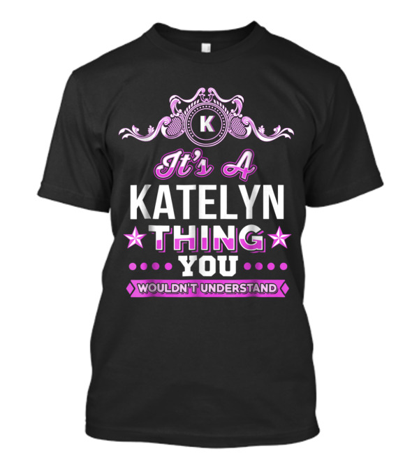 It's A Katelyn Thing You Wouldn't Understand K Decorated T-Shirt