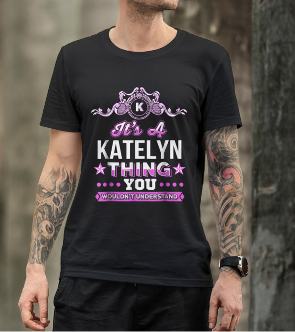 It's A Katelyn Thing You Wouldn't Understand K Decorated T-Shirt