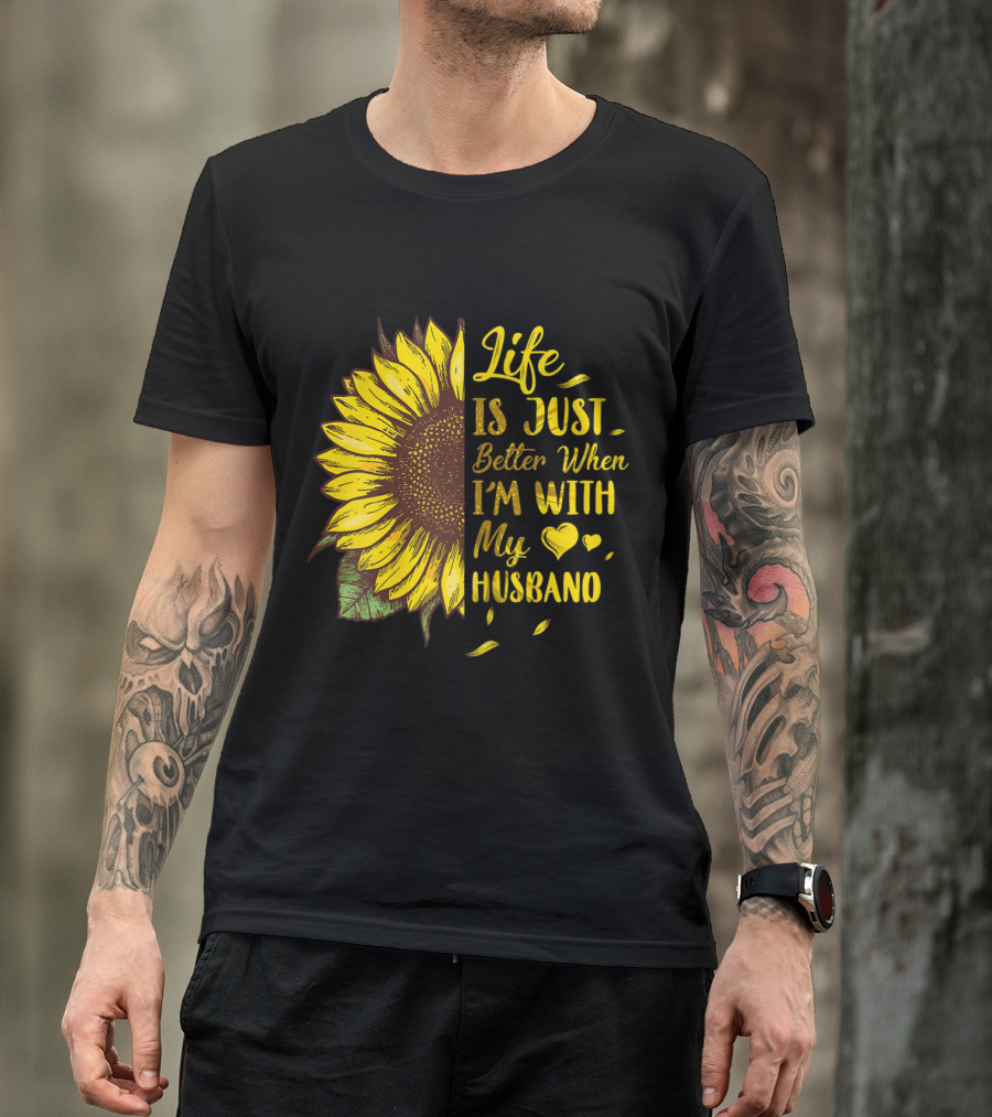 Life Is Just Better When I'm With My Husband Love Wife Sunflower Hearts T-Shirt