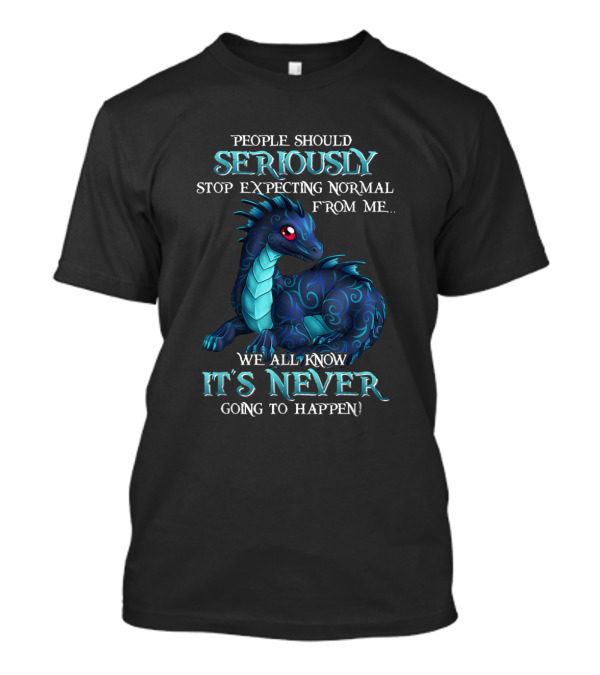 MIAPRINTSPRO People Should Seriously Stop Expecting Normal Dragon It's Never Going To Happen T-Shirt
