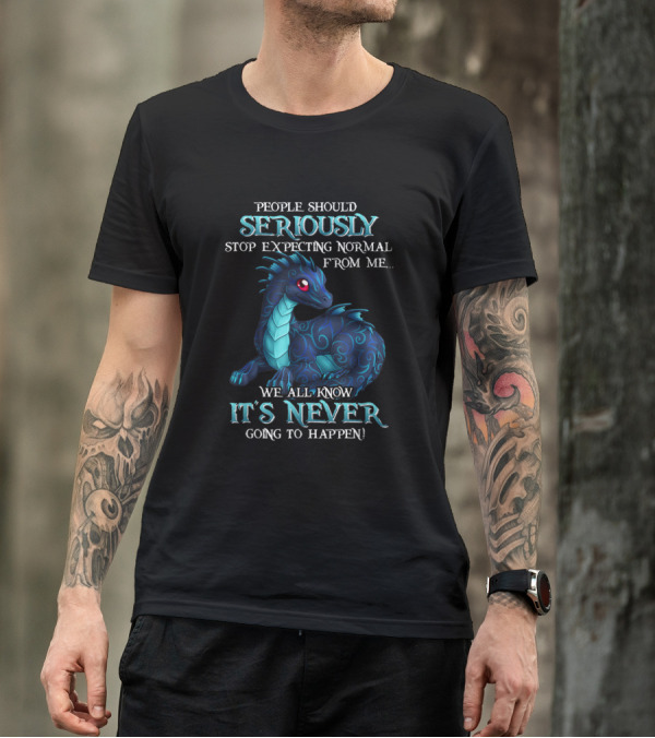 MIAPRINTSPRO People Should Seriously Stop Expecting Normal Dragon It's Never Going To Happen T-Shirt