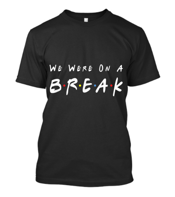 We Were On A Break Friends TV Show T-Shirt