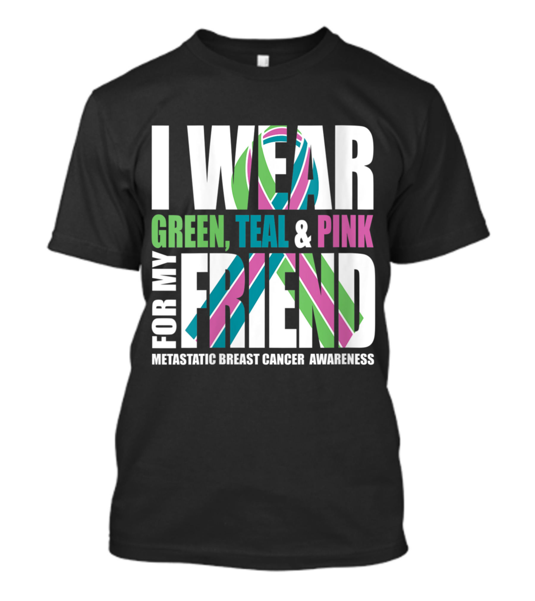 I Wear Green, Teal And Pink For My Friend Metastatic Breast Cancer Awareness T-Shirt