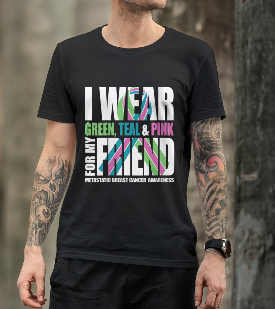 I Wear Green, Teal And Pink For My Friend Metastatic Breast Cancer Awareness T-Shirt