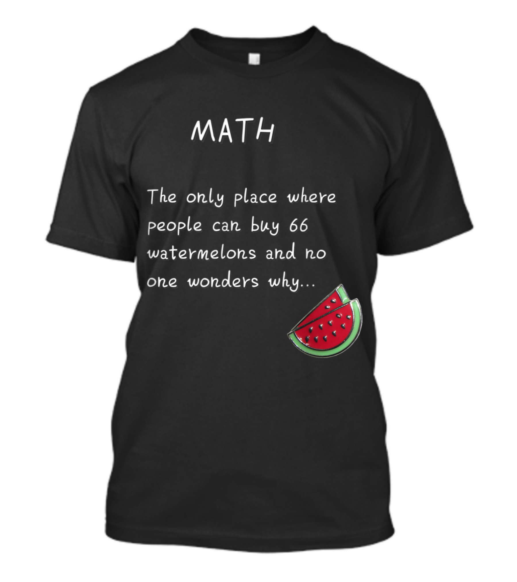 Math Humor The Only Place Where People Can Buy 66 Watermelons And No One Wonders Why T-Shirt