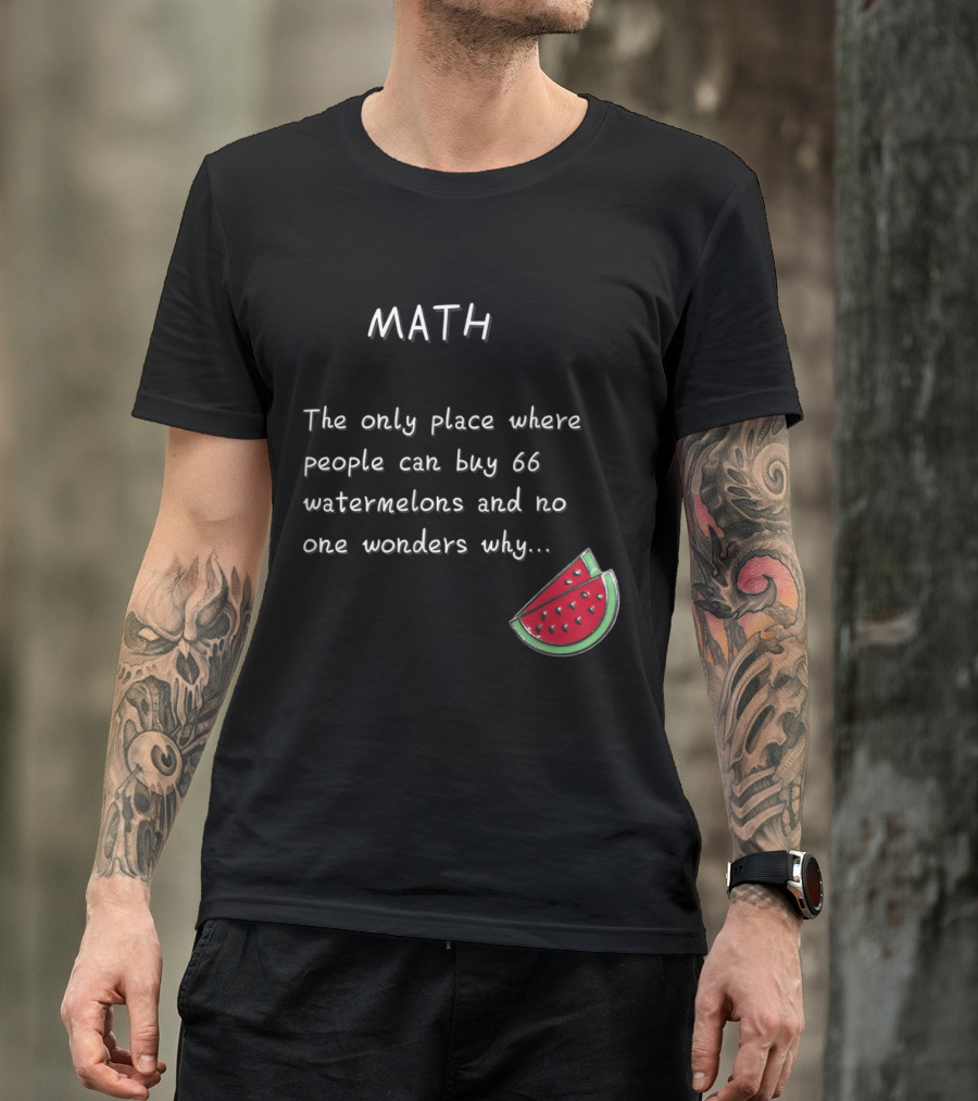 Math Humor The Only Place Where People Can Buy 66 Watermelons And No One Wonders Why T-Shirt