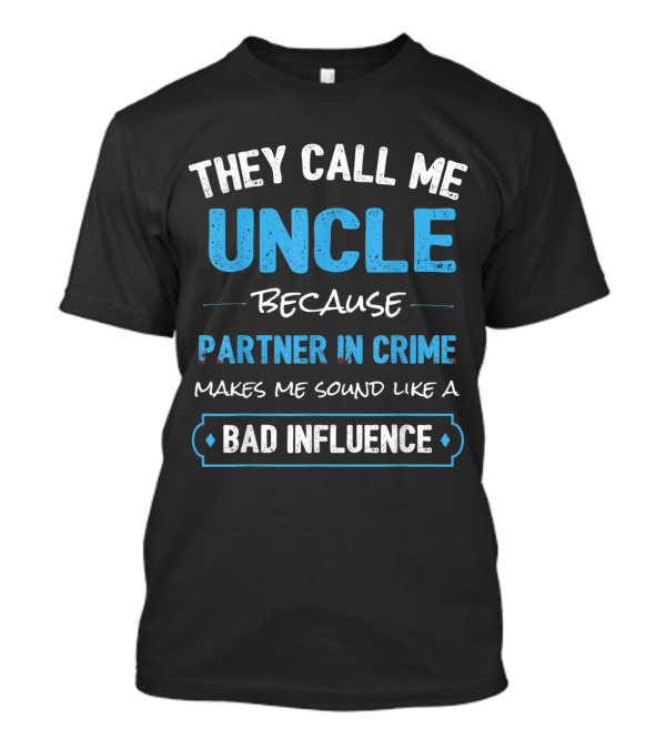 They Call Me Uncle Because Partner In Crime Makes Me Sound Like A Bad Influence T-Shirt