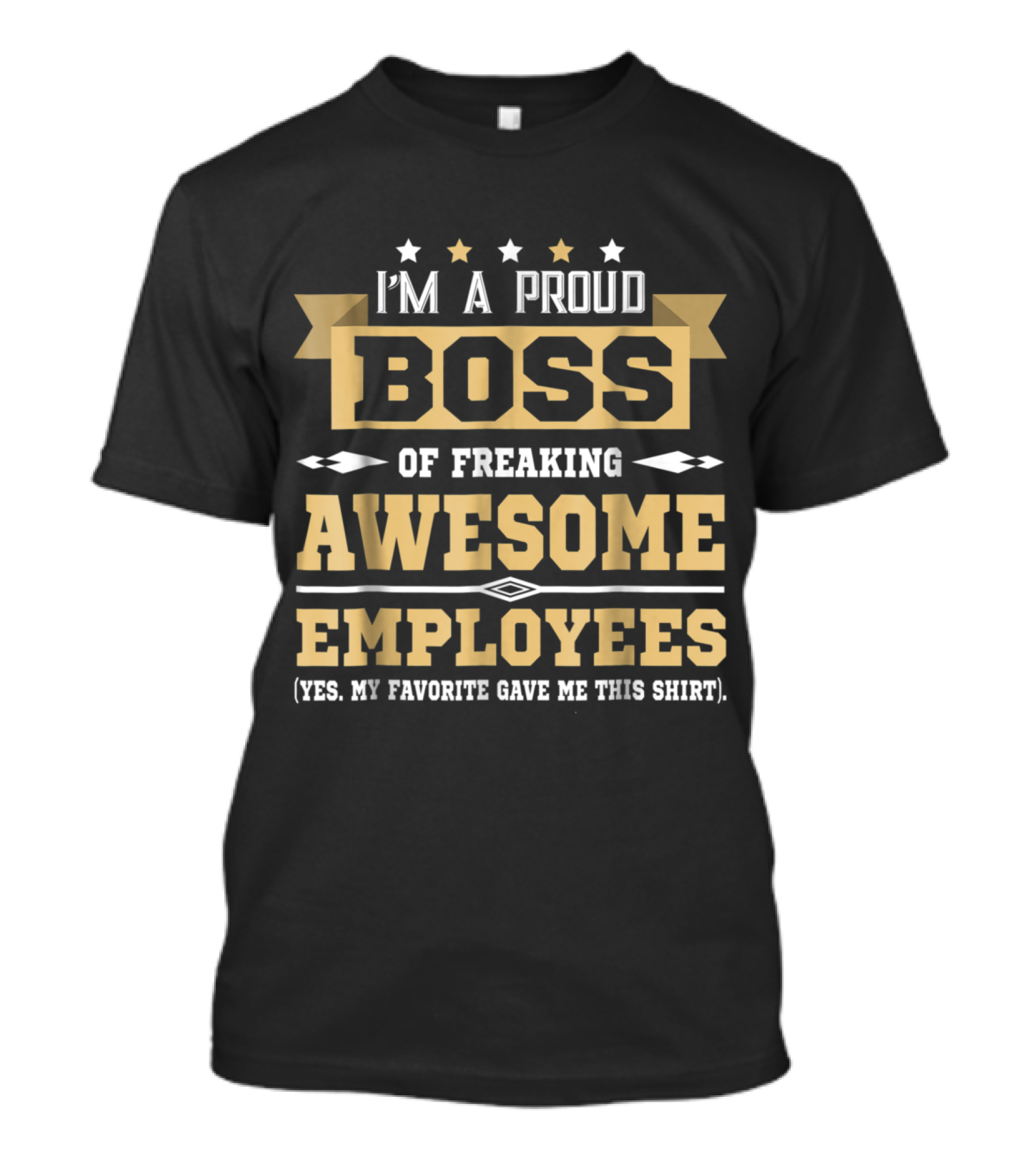 I'M A Proud BOSS Of Freaking AWESOME EMPLOYEES (Yes. My Favorite Gave Me This Shirt) T-Shirt