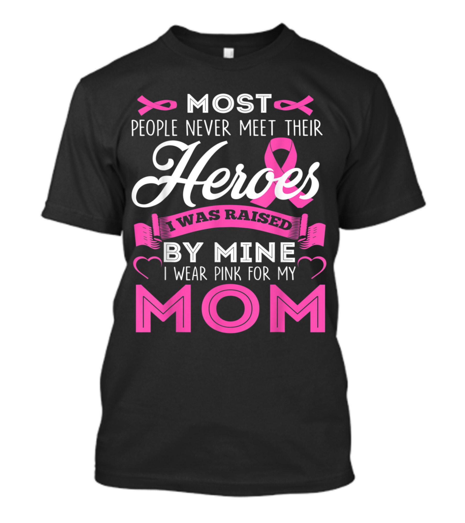 Most People Never Meet Their Heroes I Was Raised By Mine I Wear Pink For My Mom T-Shirt