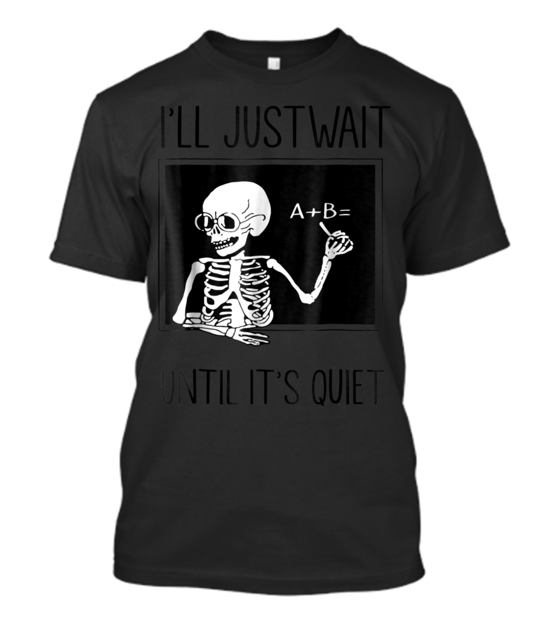 I'll Just Wait Until It's Quiet Funny Teacher Skeleton A+B T-Shirt