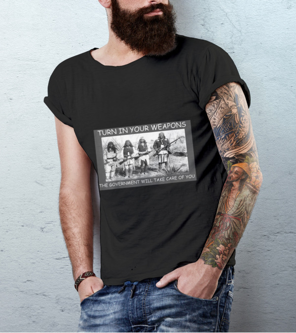 TURN IN YOUR WEAPONS THE GOVERNMENT WILL TAKE CARE OF YOU T-Shirt