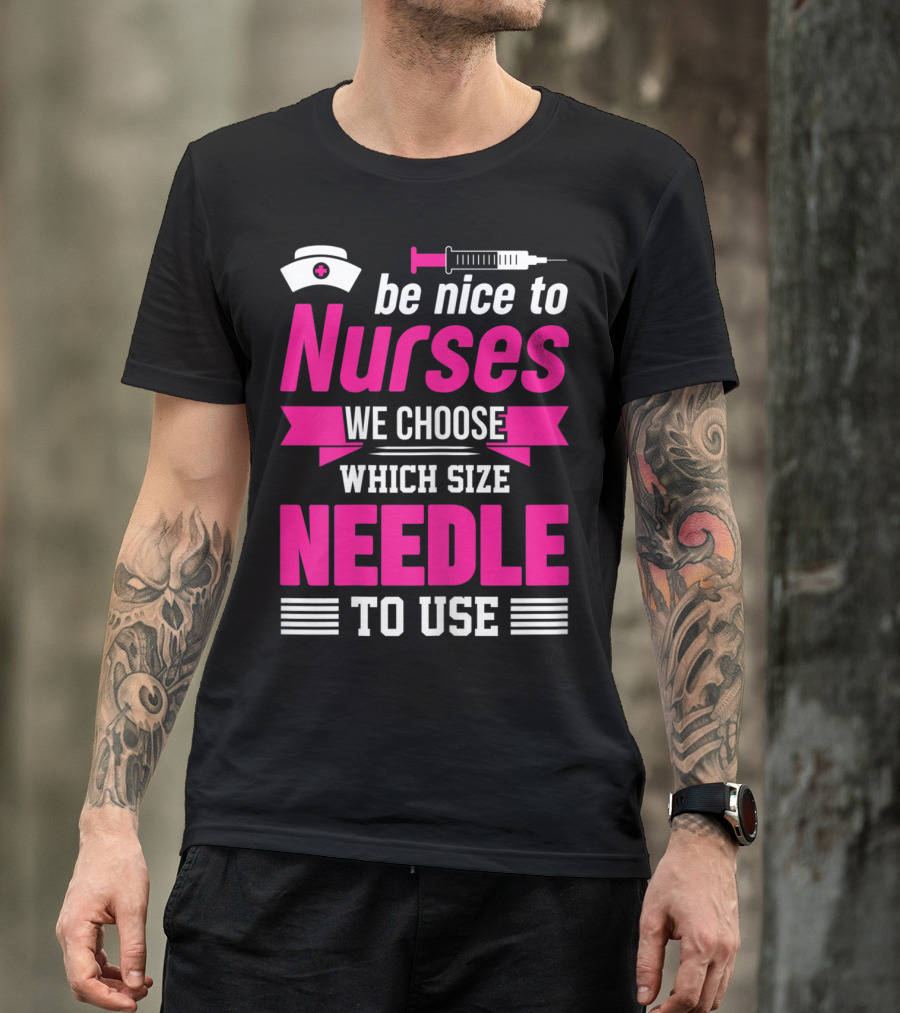 Be Nice To Nurses We Choose Which Size Needle To Use T-Shirt
