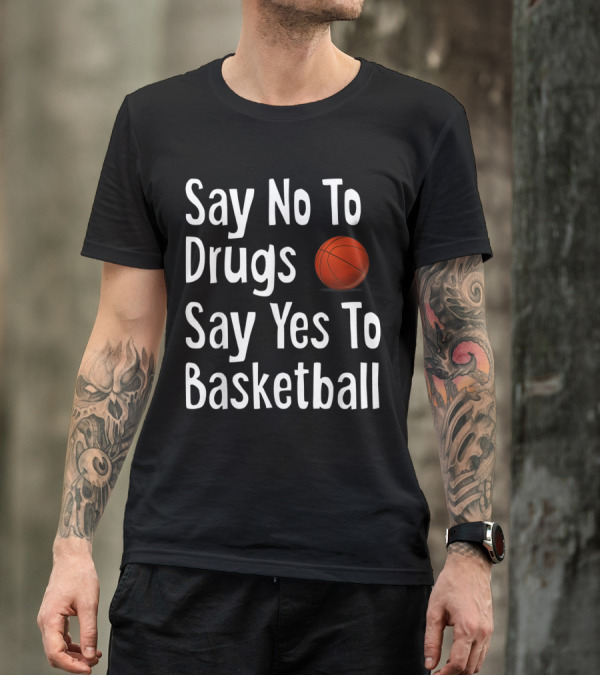 Say No To Drugs Say Yes To Basketball Funny Anti Drug Message With Basketball T-Shirt