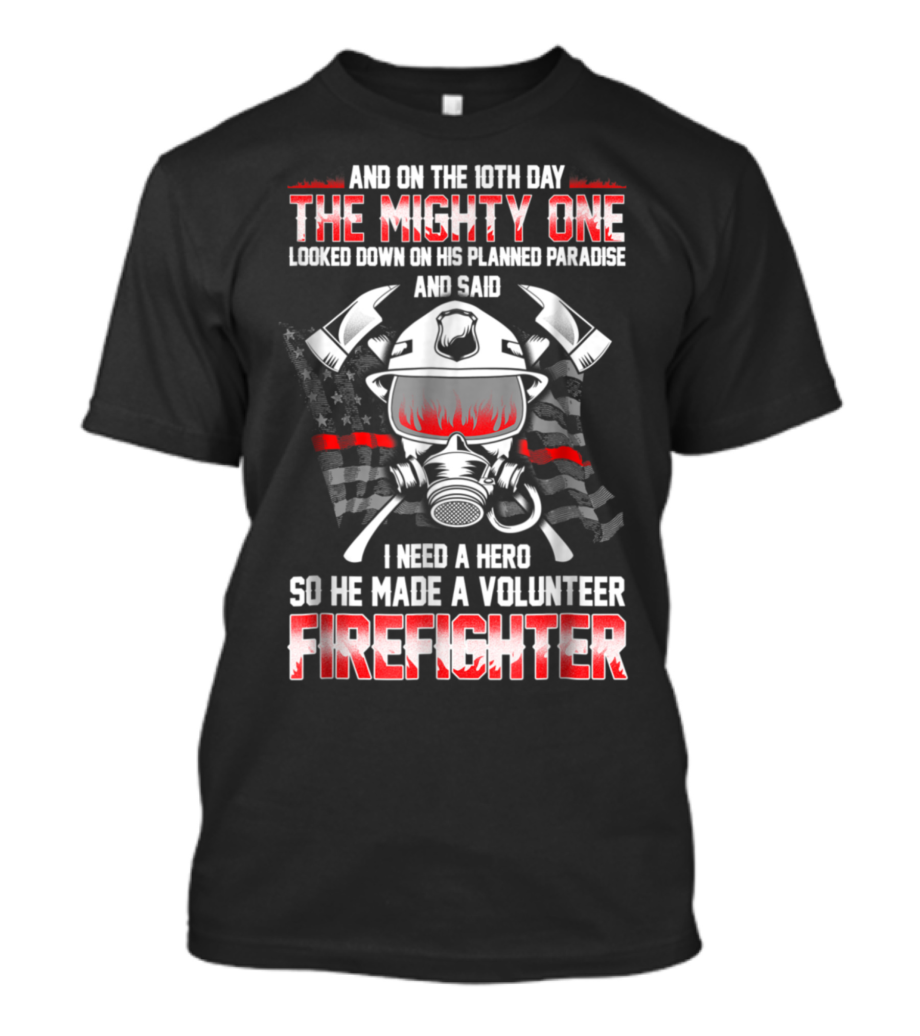 AND ON THE 10TH DAY THE MIGHTY ONE LOOKED DOWN ON HIS PLANNED PARADISE AND SAID I NEED A HERO SO HE MADE A VOLUNTEER FIREFIGHTER T-Shirt