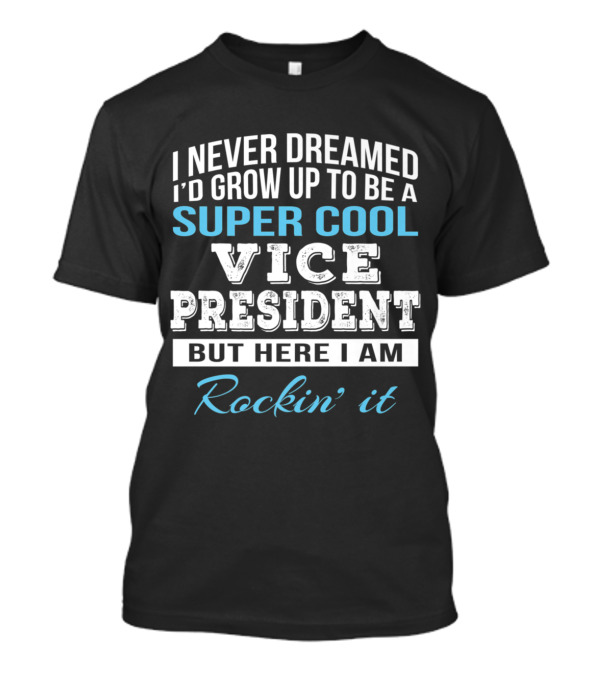 I Never Dreamed I'd Grow Up To Be A Super Cool Vice President But Here I Am Rockin' It T-Shirt