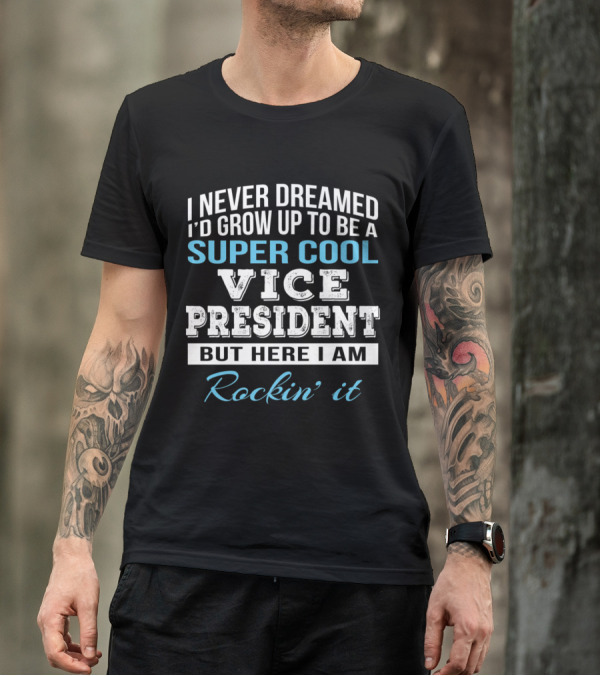 I Never Dreamed I'd Grow Up To Be A Super Cool Vice President But Here I Am Rockin' It T-Shirt