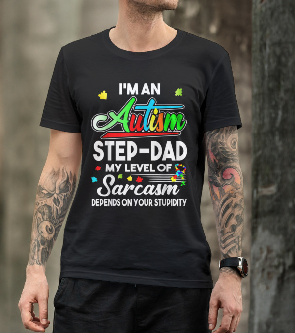 Autism Awareness I'm An Autism Step Dad My Level Of Sarcasm Depends On Your Stupidity T-Shirt