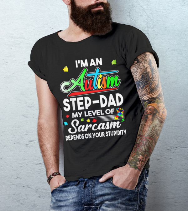 Autism Awareness I'm An Autism Step Dad My Level Of Sarcasm Depends On Your Stupidity T-Shirt